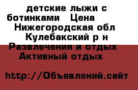 детские лыжи с ботинками › Цена ­ 1 500 - Нижегородская обл., Кулебакский р-н Развлечения и отдых » Активный отдых   